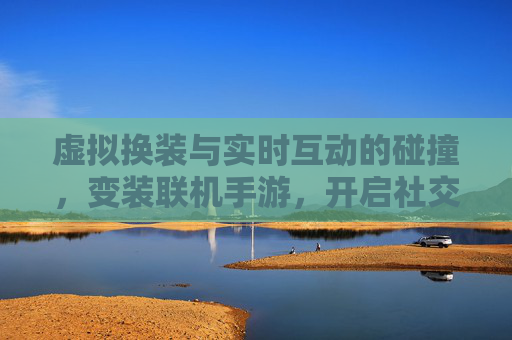 虚拟换装与实时互动的碰撞,变装联机手游,开启社交游戏新篇章,虚拟换装与实时互动的碰撞,变装联机手游,开启社交游戏新篇章