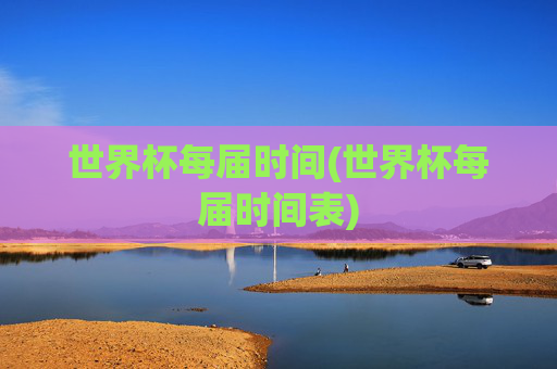 世界杯每届时间(世界杯每届时间表)