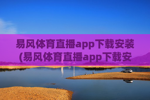 易风体育直播app下载安装(易风体育直播app下载安装no.jica.中国)