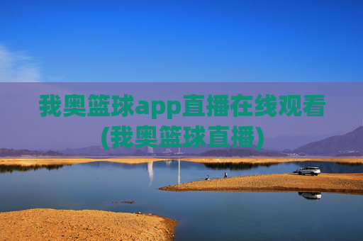 我奥篮球app直播在线观看(我奥篮球直播)