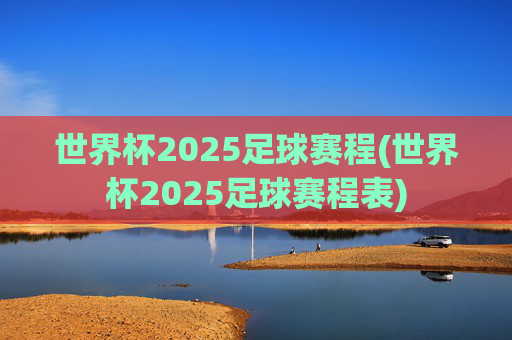 世界杯2025足球赛程(世界杯2025足球赛程表)