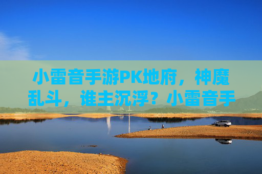 小雷音手游PK地府,神魔乱斗,谁主沉浮?小雷音手游PK地府,神魔乱斗,谁主沉浮?