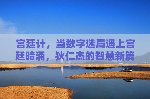 宫廷计,当数字迷局遇上宫廷暗涌,狄仁杰的智慧新篇章,宫廷计,数字迷局遇上宫廷暗涌,狄仁杰的智慧新篇章