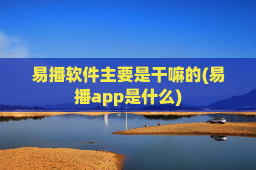 易播软件主要是干嘛的(易播app是什么)
