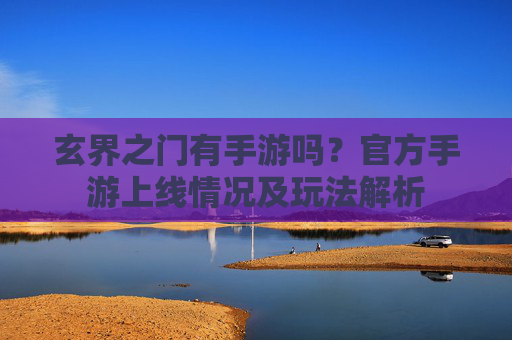 玄界之门有手游吗？官方手游上线情况及玩法解析