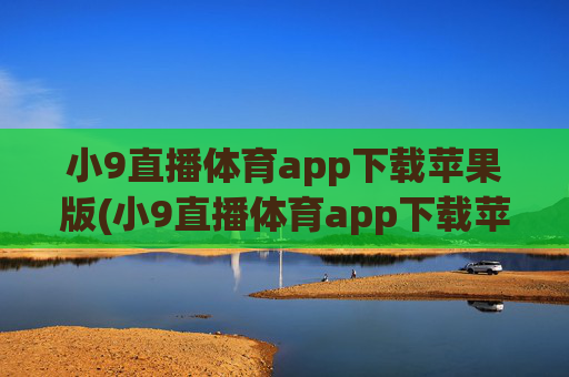 小9直播体育app下载苹果版(小9直播体育app下载苹果版安装)