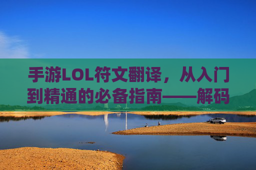 手游LOL符文翻译,从入门到精通的必备指南——解码符文系统,提升游戏表现,手游LOL符文翻译,从入门到精通的必备指南——解码符文系统,提升游戏表现
