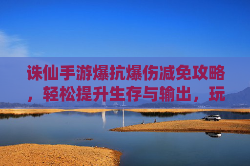 诛仙手游爆抗爆伤减免攻略，轻松提升生存与输出，玩转副本无压力