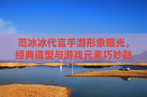 范冰冰代言手游形象曝光,经典造型与游戏元素巧妙融合,玩家热议女神入坑