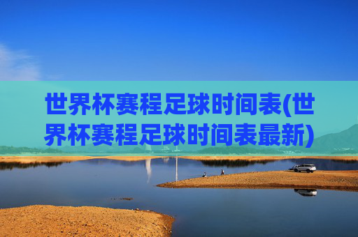 世界杯赛程足球时间表(世界杯赛程足球时间表最新)