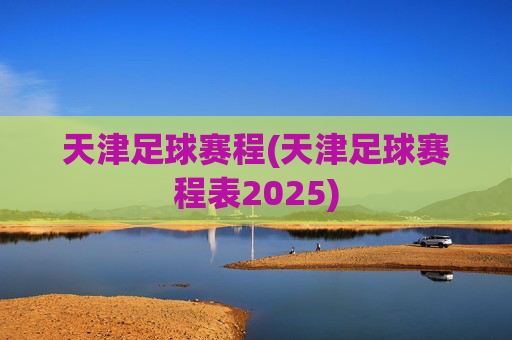 天津足球赛程(天津足球赛程表2025)
