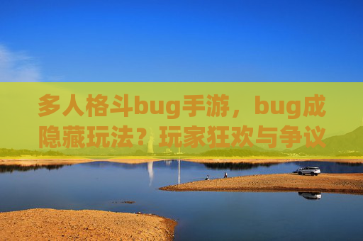 多人格斗bug手游，bug成隐藏玩法？玩家狂欢与争议并存
