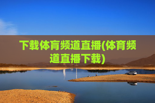 下载体肓频道直播(体育频道直播下载)
