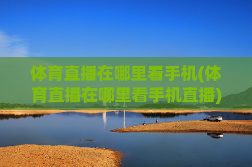 体育直播在哪里看手机(体育直播在哪里看手机直播)
