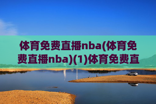 体育免费直播nba(体育免费直播nba)(1)体育免费直播nba，NBA赛事免费在线直播