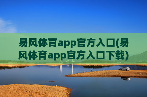 易风体育app官方入口(易风体育app官方入口下载)易风体育app官方入口(易风体育app官方入口下载)