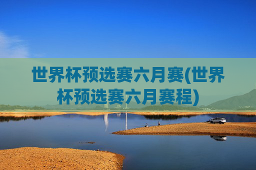 世界杯预选赛六月赛(世界杯预选赛六月赛程)