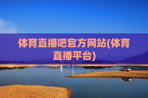 体育直播吧官方网站(体育直播平台)