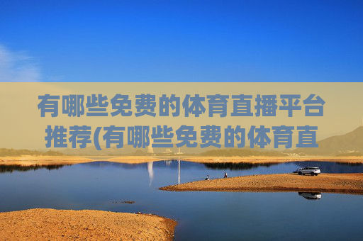 有哪些免费的体育直播平台推荐(有哪些免费的体育直播平台推荐一下)