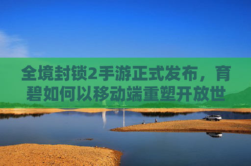 全境封锁2手游正式发布,育碧如何以移动端重塑开放世界动作RPG的全新体验?