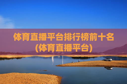 体育直播平台排行榜前十名(体育直播平台)