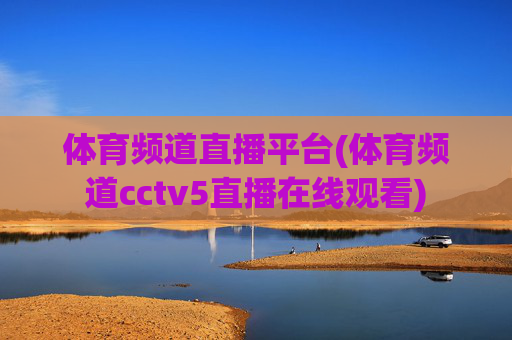 体育频道直播平台(体育频道cctv5直播在线观看)