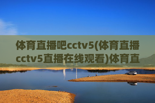 体育直播吧cctv5(体育直播cctv5直播在线观看)体育直播吧CCTV5，体育直播在线观看平台