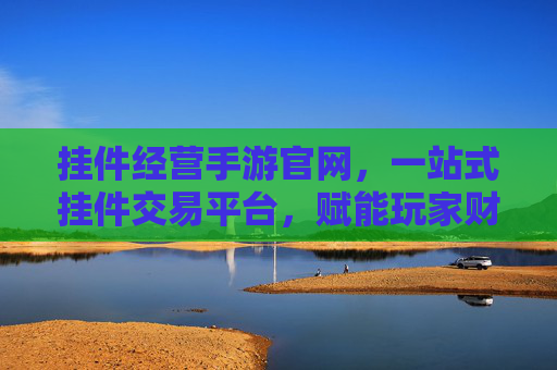 挂件经营手游官网,一站式挂件交易平台,赋能玩家财富增长