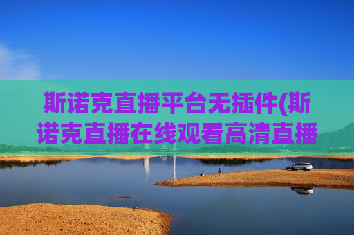 斯诺克直播平台无插件(斯诺克直播在线观看高清直播)