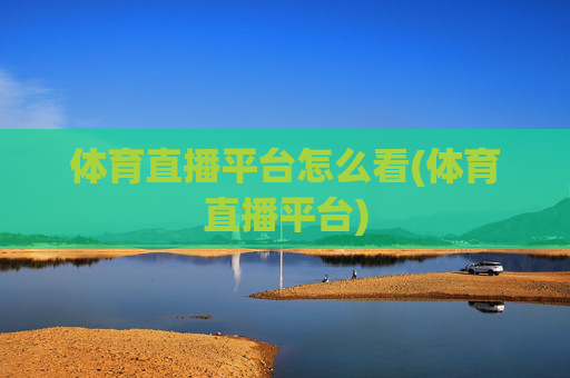 体育直播平台怎么看(体育直播平台)