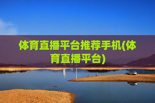 体育直播平台推荐手机(体育直播平台)