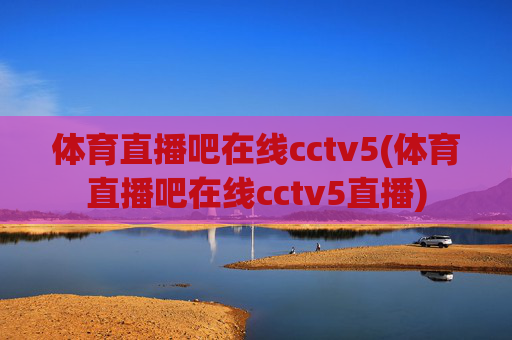 体育直播吧在线cctv5(体育直播吧在线cctv5直播)