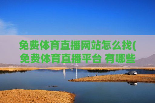 免费体育直播网站怎么找(免费体育直播平台 有哪些)