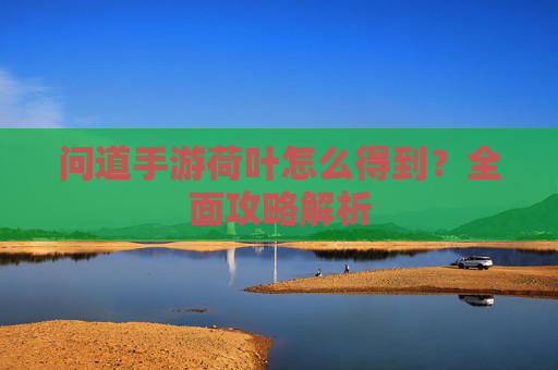 问道手游荷叶怎么得到?全面攻略解析