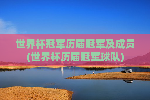 世界杯冠军历届冠军及成员(世界杯历届冠军球队)