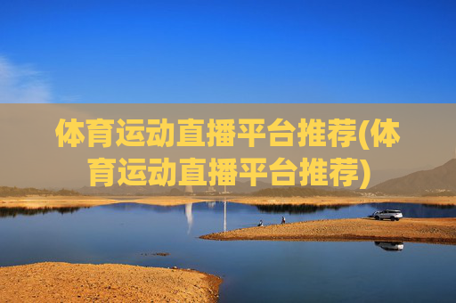 体育运动直播平台推荐(体育运动直播平台推荐)