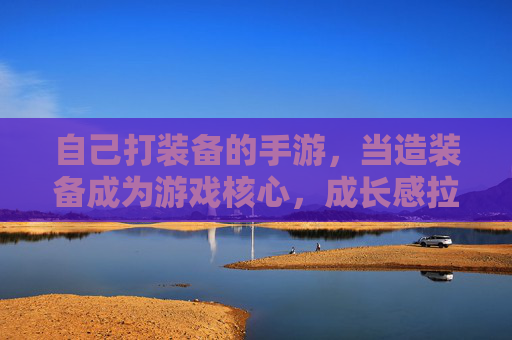 自己打装备的手游，当造装备成为游戏核心，成长感拉满的体验