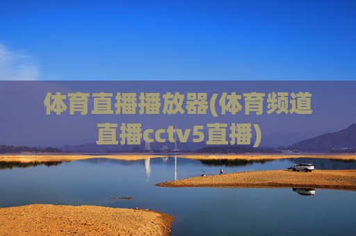 体育直播播放器(体育频道直播cctv5直播)