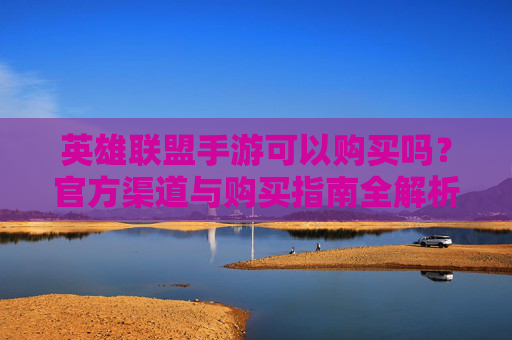 英雄联盟手游可以购买吗？官方渠道与购买指南全解析