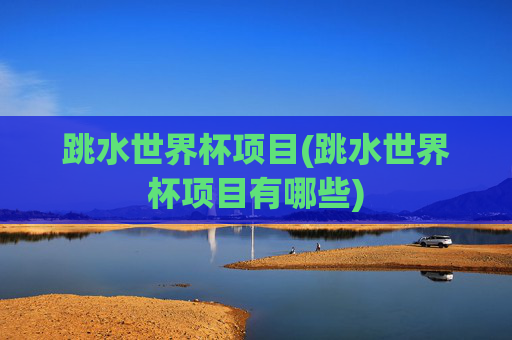 跳水世界杯项目(跳水世界杯项目有哪些)