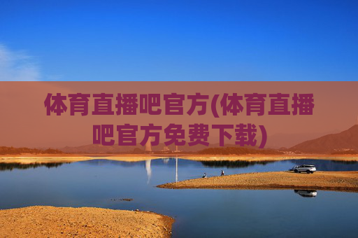 体育直播吧官方(体育直播吧官方免费下载)