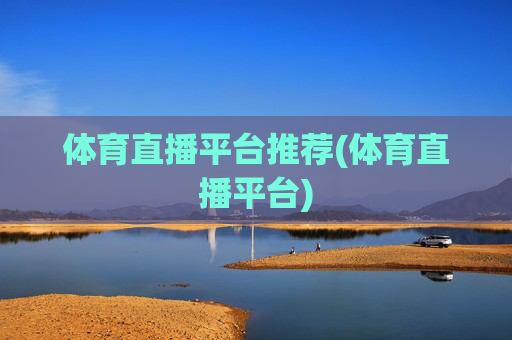 体育直播平台推荐(体育直播平台)