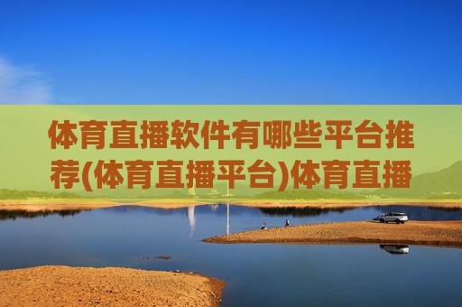 体育直播软件有哪些平台推荐(体育直播平台)体育直播软件有哪些平台推荐（体育直播平台）