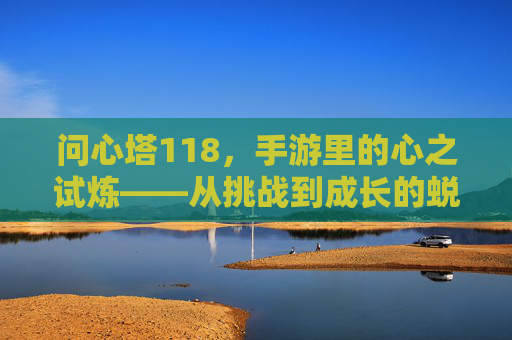 问心塔118,手游里的心之试炼——从挑战到成长的蜕变