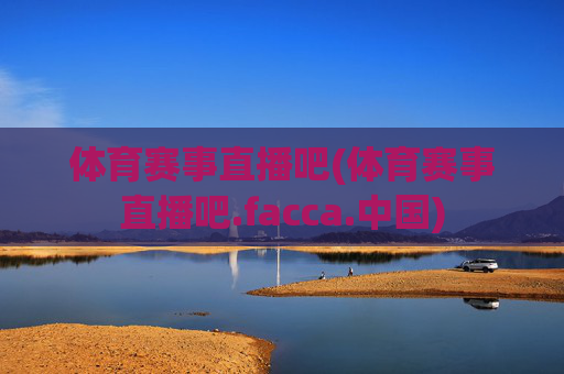 体育赛事直播吧(体育赛事直播吧.facca.中国)