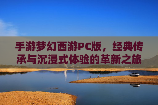 手游梦幻西游PC版,经典传承与沉浸式体验的革新之旅