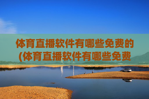 体育直播软件有哪些免费的(体育直播软件有哪些免费的软件)体育直播软件有哪些免费的软件