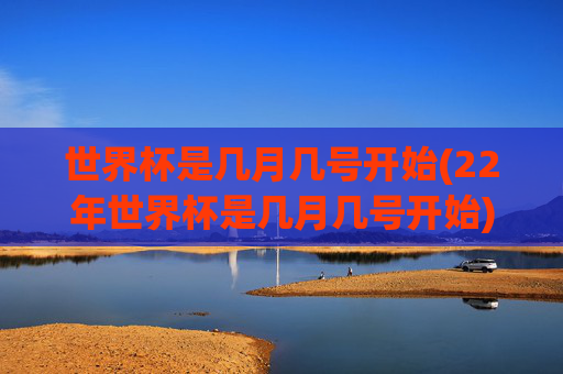 世界杯是几月几号开始(22年世界杯是几月几号开始)