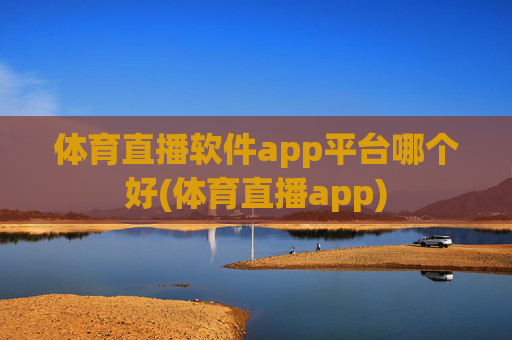 体育直播软件app平台哪个好(体育直播app)