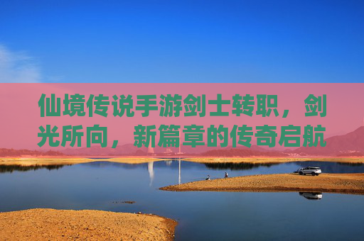 仙境传说手游剑士转职，剑光所向，新篇章的传奇启航